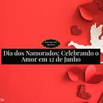 Dia dos Namorados: Celebrando o Amor em 12 de Junho Dia dos Namorados: Celebrando o Amor em 12 de Junho
