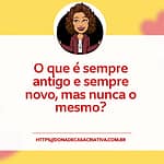 Charada criativa - O que é sempre antigo e sempre novo, mas nunca o mesmo? Charada criativa - O que é sempre antigo e sempre novo, mas nunca o mesmo?