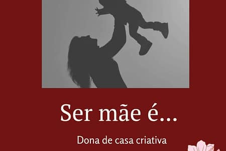 Ser mãe é... Ser mãe é
