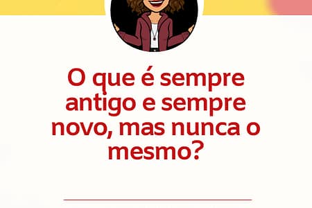 Charada criativa - O que é sempre antigo e sempre novo, mas nunca o mesmo? Charada criativa - O que é sempre antigo e sempre novo, mas nunca o mesmo?
